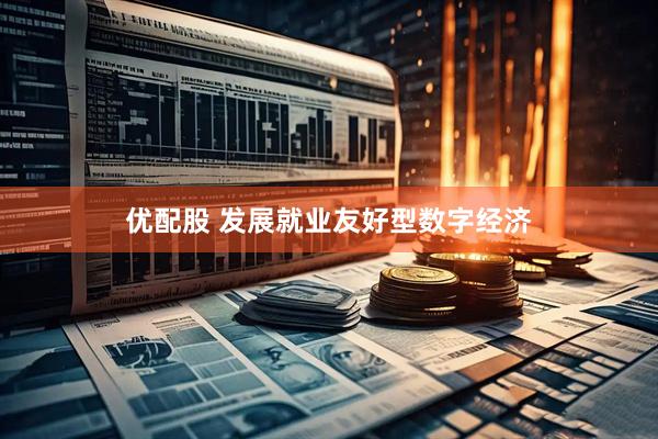 优配股 发展就业友好型数字经济