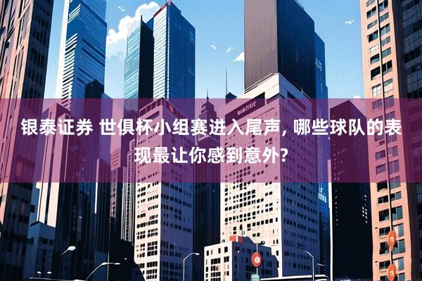 银泰证券 世俱杯小组赛进入尾声, 哪些球队的表现最让你感到意外?