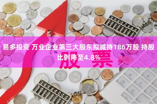 易多投资 万业企业第三大股东拟减持186万股 持股比例降至4.8%