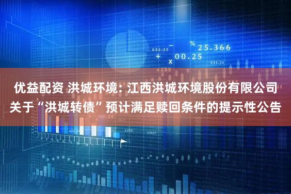 优益配资 洪城环境: 江西洪城环境股份有限公司关于“洪城转债”预计满足赎回条件的提示性公告