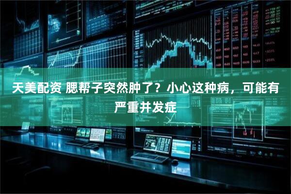 天美配资 腮帮子突然肿了？小心这种病，可能有严重并发症