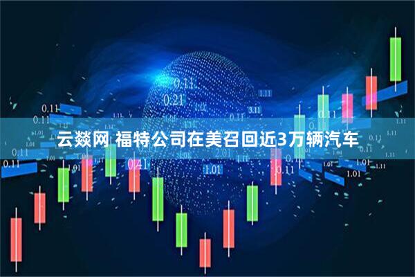 云燚网 福特公司在美召回近3万辆汽车