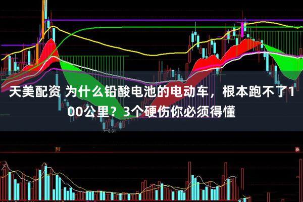 天美配资 为什么铅酸电池的电动车，根本跑不了100公里？3个硬伤你必须得懂